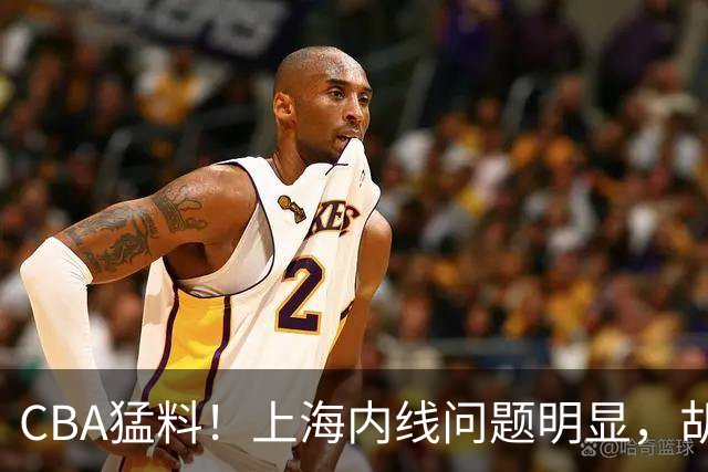 CBA猛料！上海内线问题明显，胡明轩自曝伤病，巩晓彬评价班顿面条男
