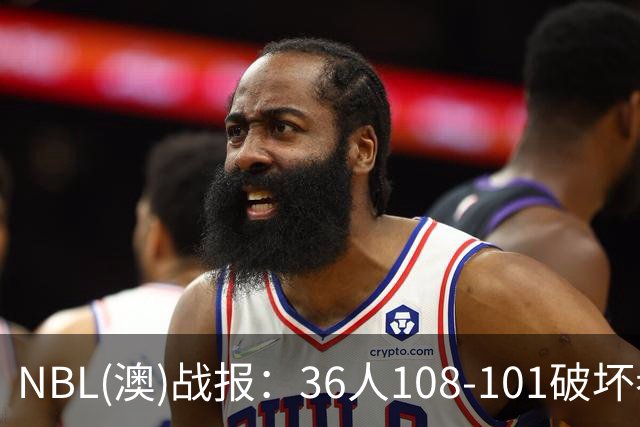 NBL(澳)战报：36人108-101破坏者，布雷斯-柯顿31+1+6