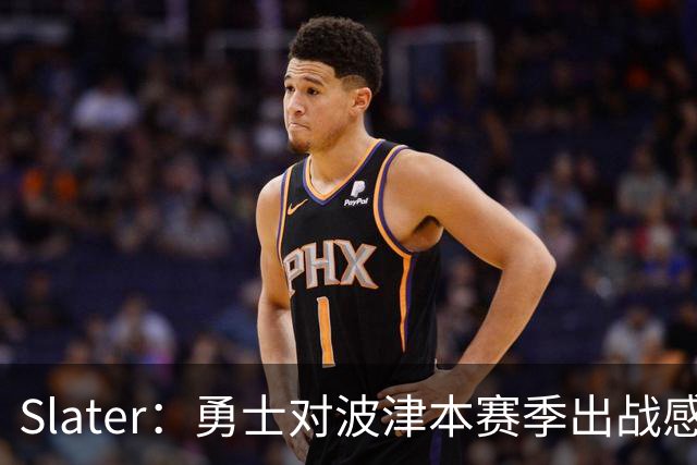 Slater：勇士对波津本赛季出战感到悲观 正探索交易但会保持耐心